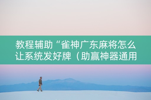 教程辅助“雀神广东麻将怎么让系统发好牌（助赢神器通用版）