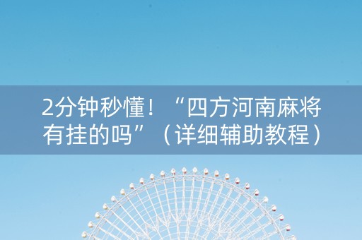 2分钟秒懂！“四方河南麻将有挂的吗”（详细辅助教程）-哔哩哔哩
