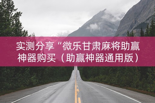 实测分享“微乐甘肃麻将助赢神器购买（助赢神器通用版）