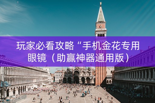 玩家必看攻略“手机金花专用眼镜（助赢神器通用版）