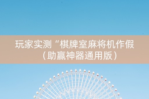 玩家实测“棋牌室麻将机作假（助赢神器通用版）