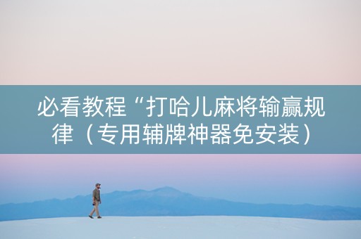 必看教程“打哈儿麻将输赢规律（专用辅牌神器免安装）