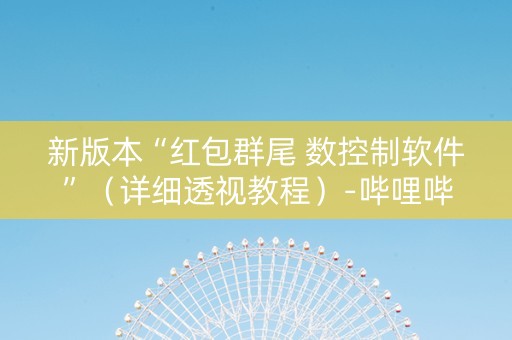 新版本“红包群尾 数控制软件”（详细透视教程）-哔哩哔哩