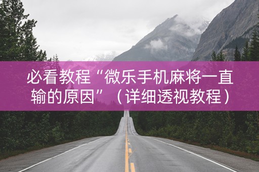 必看教程“微乐手机麻将一直输的原因”（详细透视教程）-哔哩哔哩