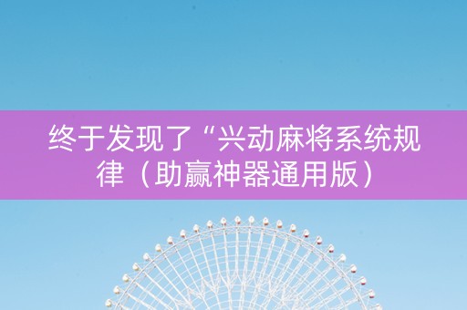 终于发现了“兴动麻将系统规律（助赢神器通用版）