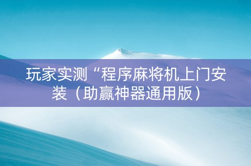 玩家实测“程序麻将机上门安装（助赢神器通用版）