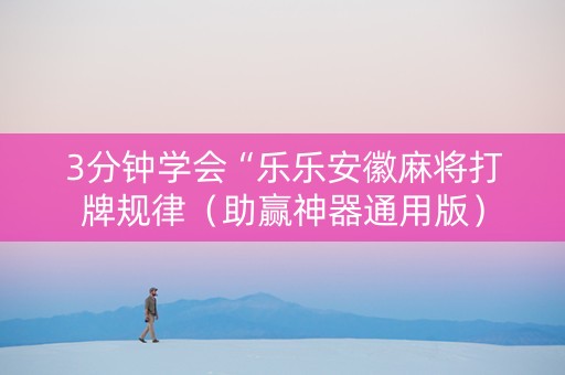 3分钟学会“乐乐安徽麻将打牌规律（助赢神器通用版）