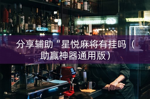 分享辅助“星悦麻将有挂吗（助赢神器通用版）