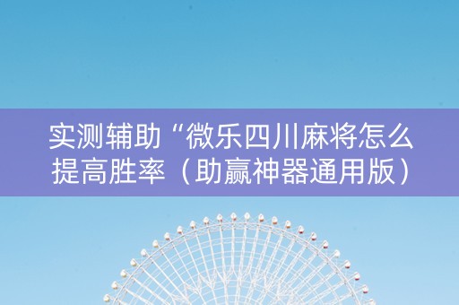实测辅助“微乐四川麻将怎么提高胜率（助赢神器通用版）