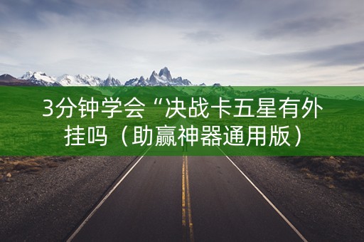 3分钟学会“决战卡五星有外挂吗（助赢神器通用版）