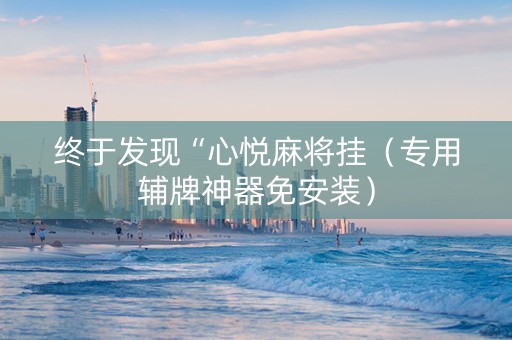 终于发现“心悦麻将挂（专用辅牌神器免安装）