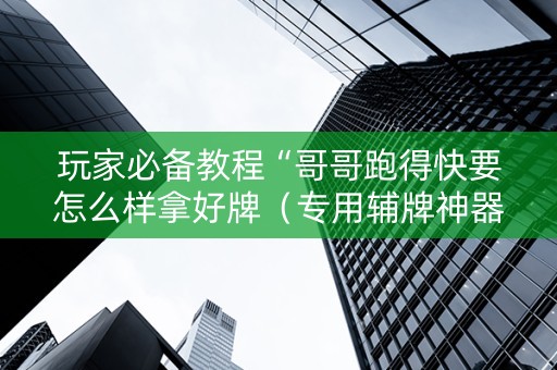 玩家必备教程“哥哥跑得快要怎么样拿好牌（专用辅牌神器免安装）