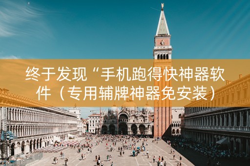 终于发现“手机跑得快神器软件（专用辅牌神器免安装）