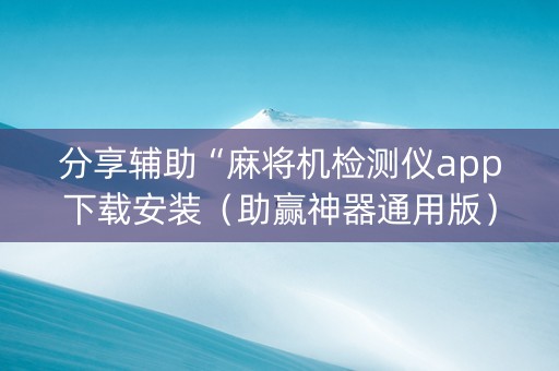 分享辅助“麻将机检测仪app下载安装（助赢神器通用版）
