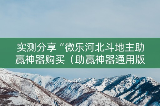 实测分享“微乐河北斗地主助赢神器购买（助赢神器通用版）