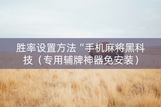胜率设置方法“手机麻将黑科技（专用辅牌神器免安装）