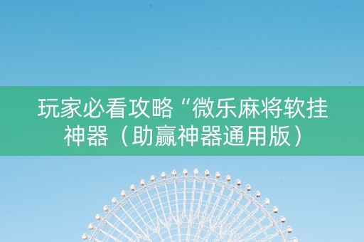 玩家必看攻略“微乐麻将软挂神器（助赢神器通用版）