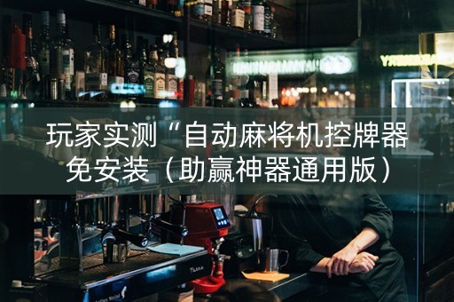 玩家实测“自动麻将机控牌器免安装（助赢神器通用版）