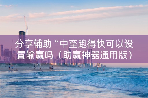 分享辅助“中至跑得快可以设置输赢吗（助赢神器通用版）