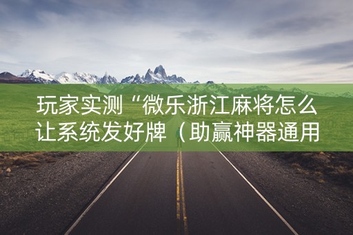玩家实测“微乐浙江麻将怎么让系统发好牌（助赢神器通用版）