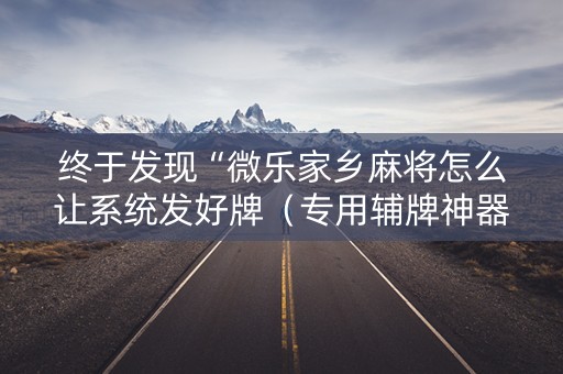 终于发现“微乐家乡麻将怎么让系统发好牌（专用辅牌神器免安装）
