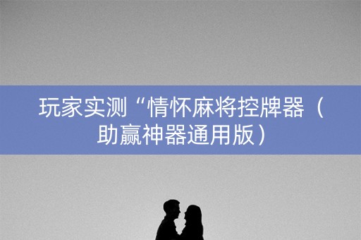 玩家实测“情怀麻将控牌器（助赢神器通用版）
