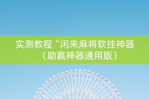 实测教程“闲来麻将软挂神器（助赢神器通用版）