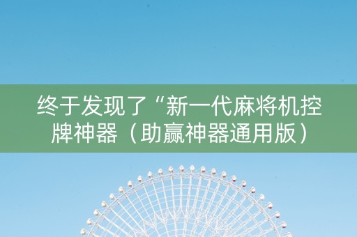 终于发现了“新一代麻将机控牌神器（助赢神器通用版）