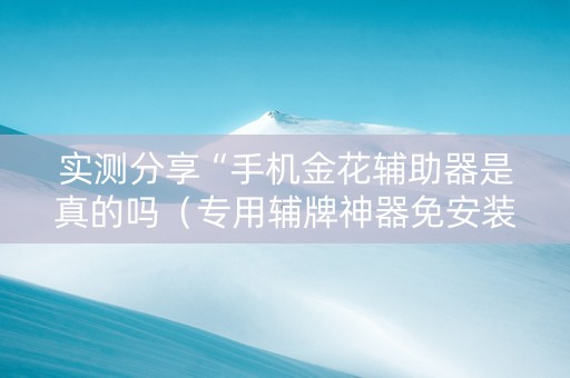 实测分享“手机金花辅助器是真的吗（专用辅牌神器免安装）