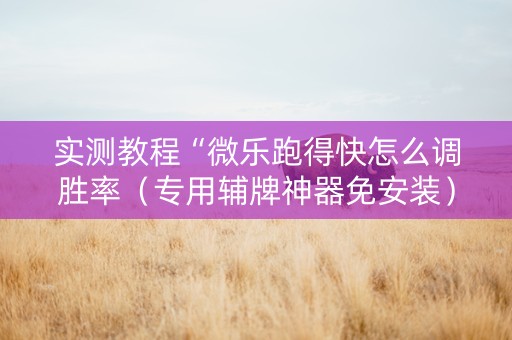 实测教程“微乐跑得快怎么调胜率（专用辅牌神器免安装）