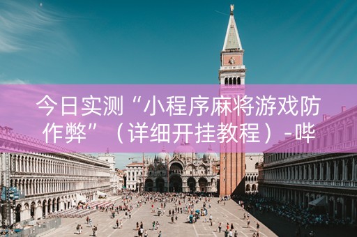 今日实测“小程序麻将游戏防作弊”（详细开挂教程）-哔哩哔哩