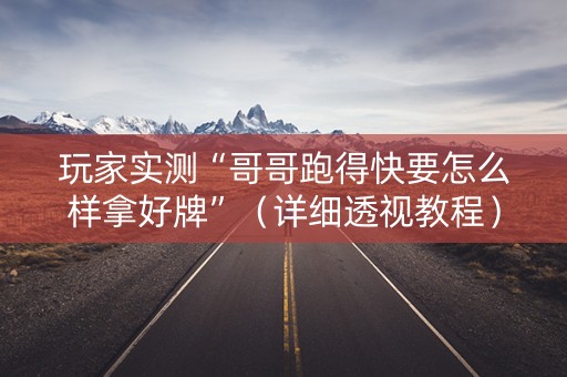 玩家实测“哥哥跑得快要怎么样拿好牌”（详细透视教程）-哔哩哔哩