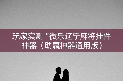 玩家实测“微乐辽宁麻将挂件神器（助赢神器通用版）
