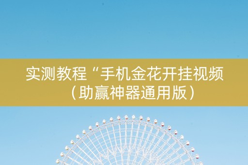 实测教程“手机金花开挂视频（助赢神器通用版）