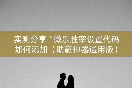 实测分享“微乐胜率设置代码如何添加（助赢神器通用版）