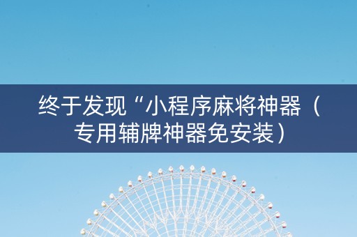 终于发现“小程序麻将神器（专用辅牌神器免安装）