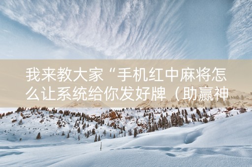 我来教大家“手机红中麻将怎么让系统给你发好牌（助赢神器通用版）