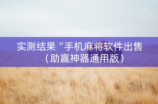 实测结果“手机麻将软件出售（助赢神器通用版）