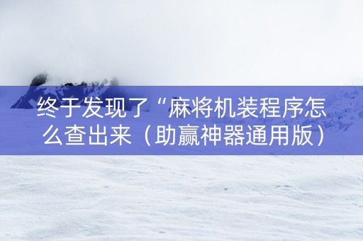 终于发现了“麻将机装程序怎么查出来（助赢神器通用版）