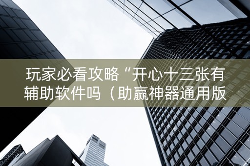 玩家必看攻略“开心十三张有辅助软件吗（助赢神器通用版）