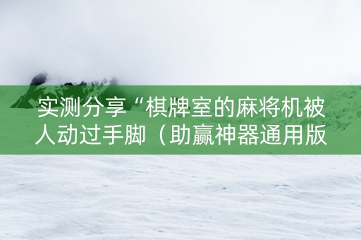 实测分享“棋牌室的麻将机被人动过手脚（助赢神器通用版）