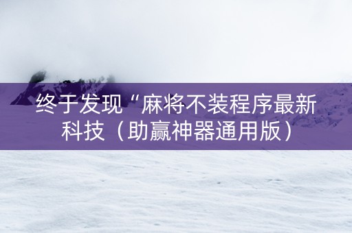 终于发现“麻将不装程序最新科技（助赢神器通用版）