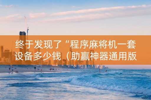 终于发现了“程序麻将机一套设备多少钱（助赢神器通用版）