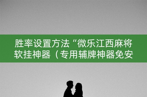 胜率设置方法“微乐江西麻将软挂神器（专用辅牌神器免安装）