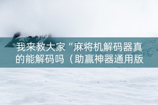 我来教大家“麻将机解码器真的能解码吗（助赢神器通用版）