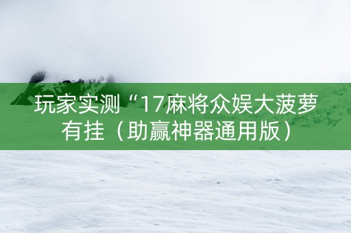 玩家实测“17麻将众娱大菠萝有挂（助赢神器通用版）