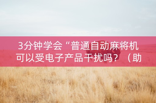 3分钟学会“普通自动麻将机可以受电子产品干扰吗？（助赢神器通用版）