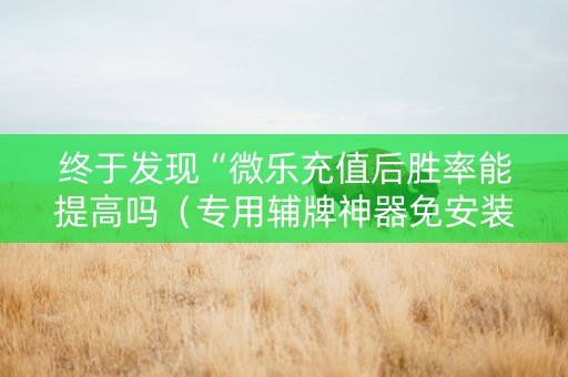 终于发现“微乐充值后胜率能提高吗（专用辅牌神器免安装）