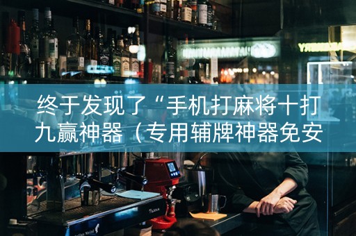 终于发现了“手机打麻将十打九赢神器（专用辅牌神器免安装）