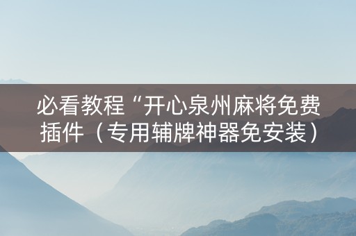 必看教程“开心泉州麻将免费插件（专用辅牌神器免安装）